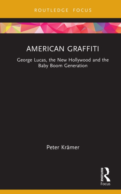 American Graffiti : George Lucas, the New Hollywood and the Baby Boom Generation, PDF eBook