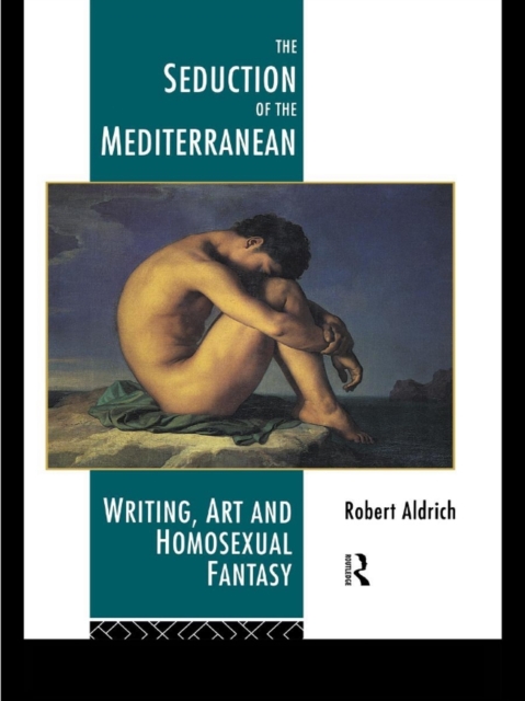 The Seduction of the Mediterranean : Writing, Art and Homosexual Fantasy, EPUB eBook