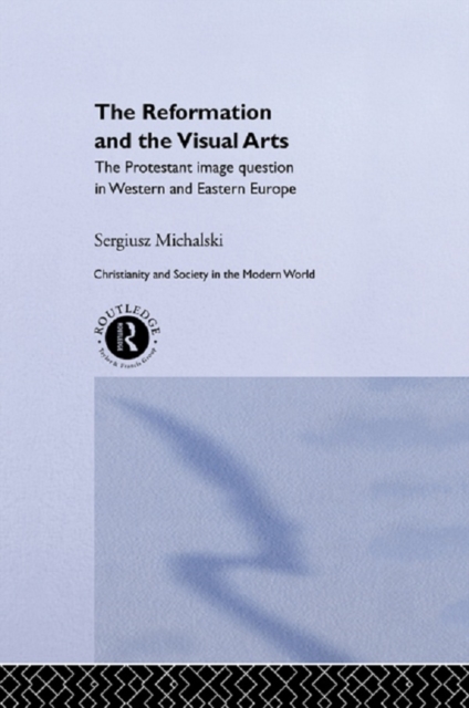 Reformation and the Visual Arts : The Protestant Image Question in Western and Eastern Europe, PDF eBook