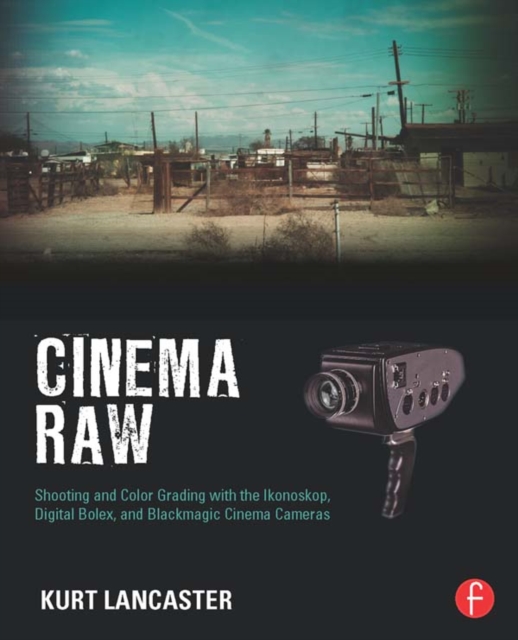 Cinema Raw : Shooting and Color Grading with the Ikonoskop, Digital Bolex, and Blackmagic Cinema Cameras, EPUB eBook