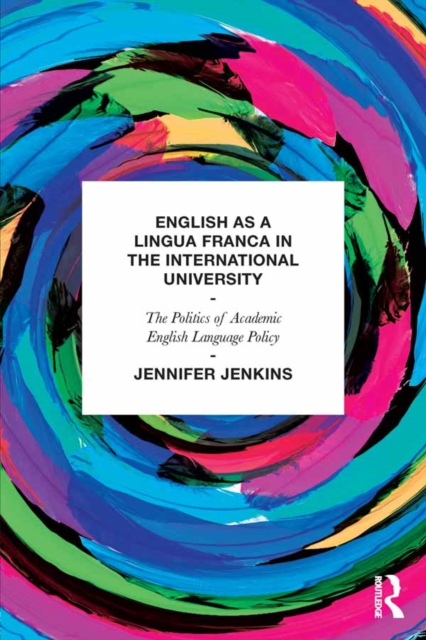 English as a Lingua Franca in the International University : The Politics of Academic English Language Policy, PDF eBook