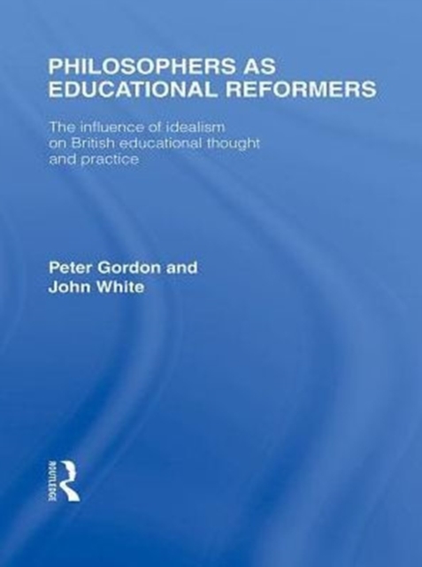 Philosophers as Educational Reformers (International Library of the Philosophy of Education Volume 10) : The Influence of Idealism on British Educational Thought, PDF eBook