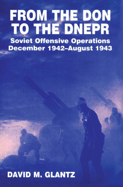 From the Don to the Dnepr : Soviet Offensive Operations, December 1942 - August 1943, PDF eBook