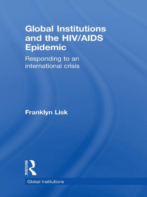 Global Institutions and the HIV/AIDS Epidemic : Responding to an International Crisis, PDF eBook