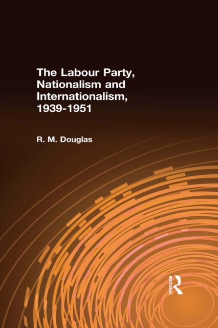 The Labour Party, Nationalism and Internationalism, 1939-1951, PDF eBook