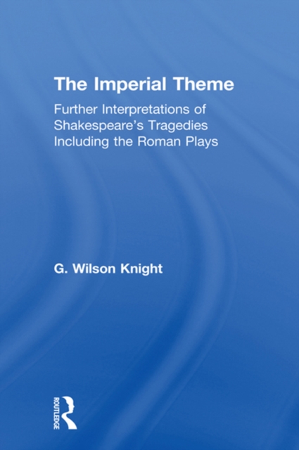 The Imperial Theme : Further Interpretations of Shakespeare's Tragedies Including the Roman Plays, PDF eBook