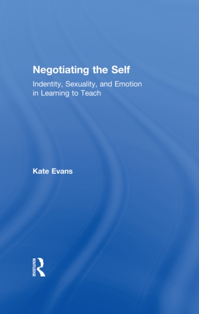 Negotiating the Self : Identity, Sexuality, and Emotion in Learning to Teach, PDF eBook