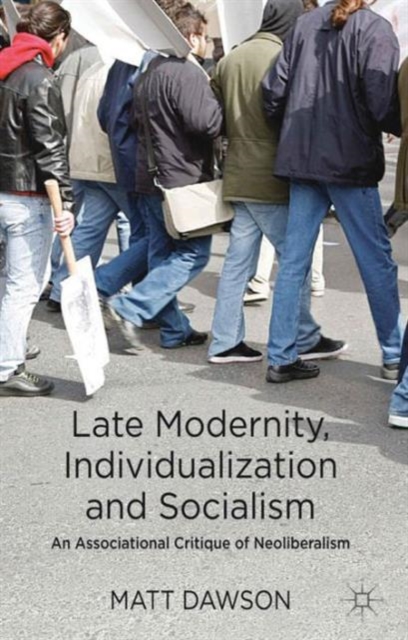 Late Modernity, Individualization and Socialism : An Associational Critique of Neoliberalism, Hardback Book
