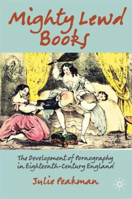 Mighty Lewd Books : The Development of Pornography in Eighteenth-Century England, Paperback / softback Book