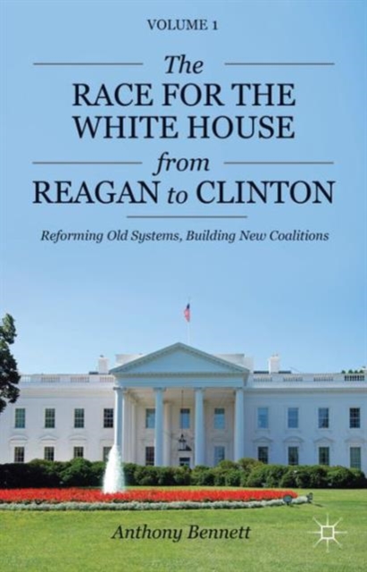 The Race for the White House from Reagan to Clinton : Reforming Old Systems, Building New Coalitions, Hardback Book