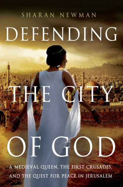 Defending the City of God : A Medieval Queen, the First Crusades, and the Quest for Peace in Jerusalem, Hardback Book
