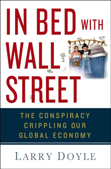 In Bed with Wall Street : The Conspiracy Crippling Our Global Economy, Hardback Book