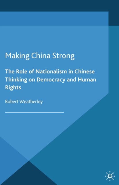 Making China Strong : The Role of Nationalism in Chinese Thinking on Democracy and Human Rights, PDF eBook