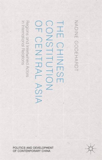 The Chinese Constitution of Central Asia : Regions and Intertwined Actors in International Relations, Hardback Book