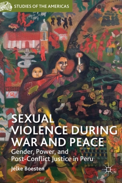 Sexual Violence during War and Peace : Gender, Power, and Post-Conflict Justice in Peru, Hardback Book