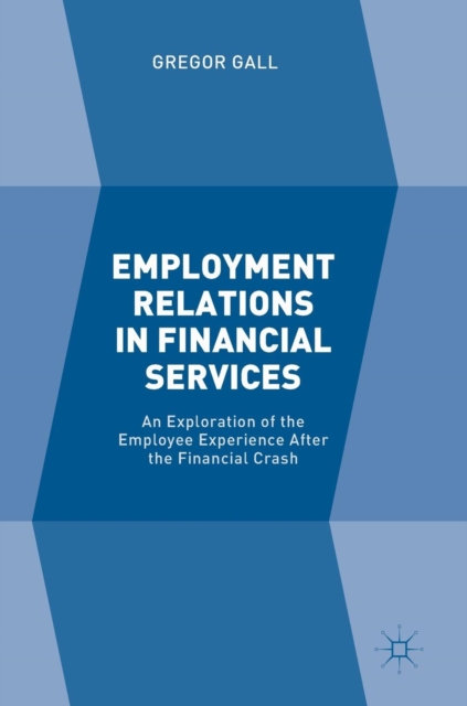 Employment Relations in Financial Services : An Exploration of the Employee Experience After the Financial Crash, Hardback Book