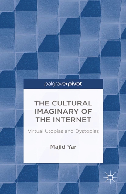 The Cultural Imaginary of the Internet : Virtual Utopias and Dystopias, PDF eBook
