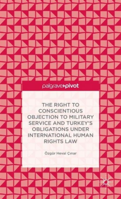 The Right to Conscientious Objection to Military Service and Turkey’s Obligations under International Human Rights Law, Hardback Book