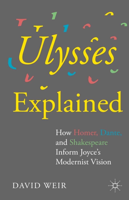 Ulysses Explained : How Homer, Dante, and Shakespeare Inform Joyce's Modernist Vision, PDF eBook
