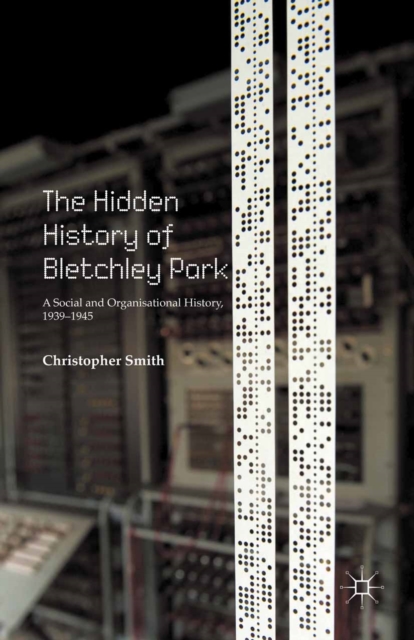 The Hidden History of Bletchley Park : A Social and Organisational History, 1939-1945, PDF eBook