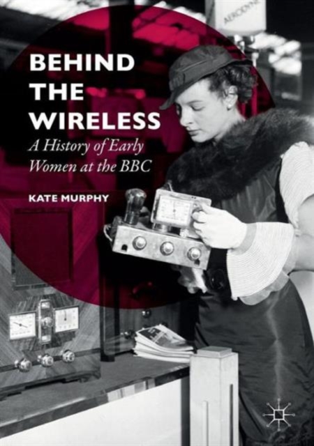 Behind the Wireless : A History of Early Women at the BBC, Paperback / softback Book