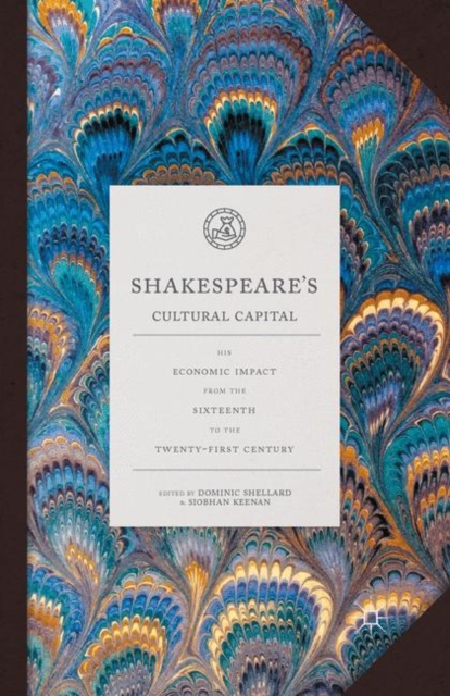 Shakespeare's Cultural Capital : His Economic Impact from the Sixteenth to the Twenty-first Century, Paperback / softback Book