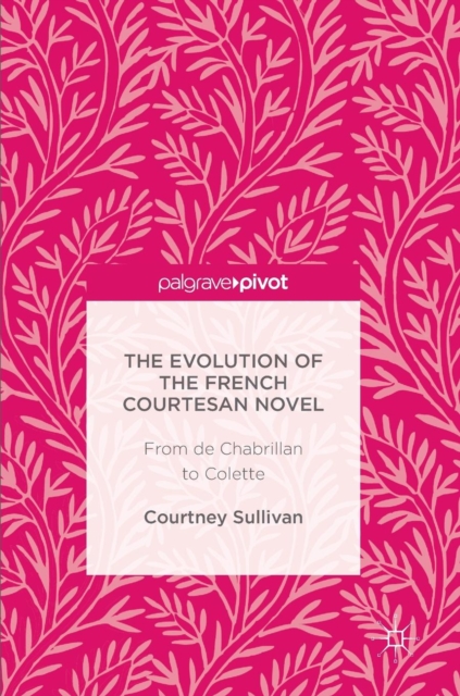 The Evolution of the French Courtesan Novel : From de Chabrillan to Colette, Hardback Book
