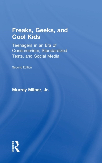 Freaks, Geeks, and Cool Kids : Teenagers in an Era of Consumerism, Standardized Tests, and Social Media, Hardback Book