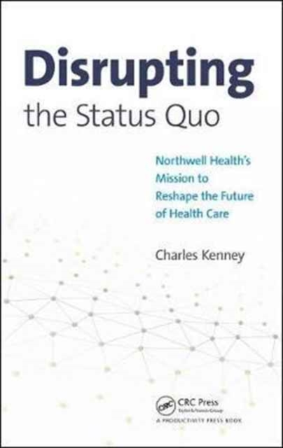 Disrupting the Status Quo : Northwell Health's Mission to Reshape the Future of Health Care, Hardback Book