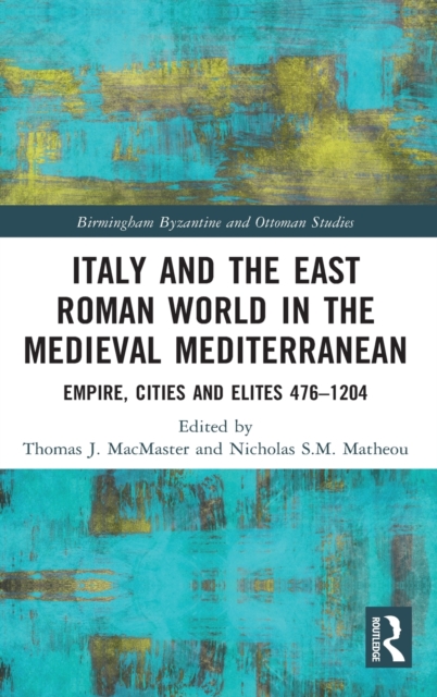 Italy and the East Roman World in the Medieval Mediterranean : Empire, Cities and Elites, 476-1204, Hardback Book