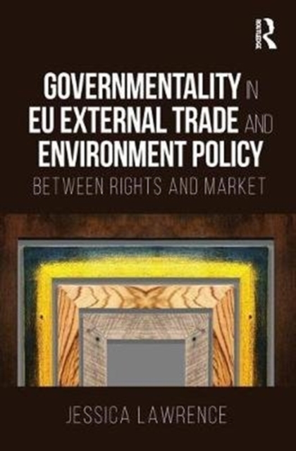 Governmentality in EU External Trade and Environment Policy : Between Rights and Market, Hardback Book