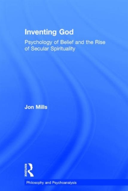 Inventing God : Psychology of Belief and the Rise of Secular Spirituality, Hardback Book
