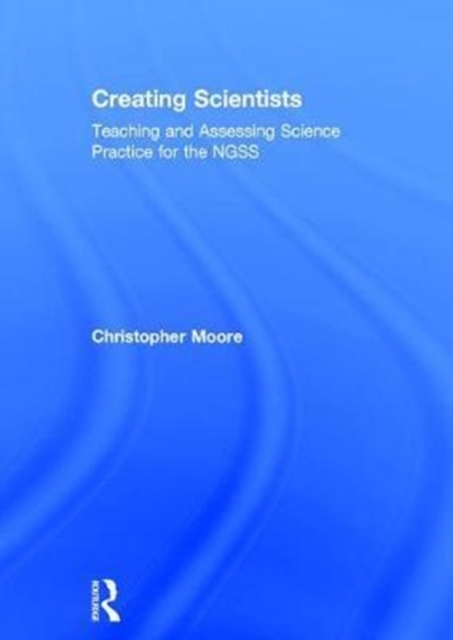 Creating Scientists : Teaching and Assessing Science Practice for the NGSS, Hardback Book