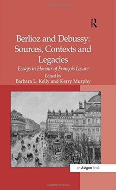 Berlioz and Debussy: Sources, Contexts and Legacies : Essays in Honour of Francois Lesure, Paperback / softback Book