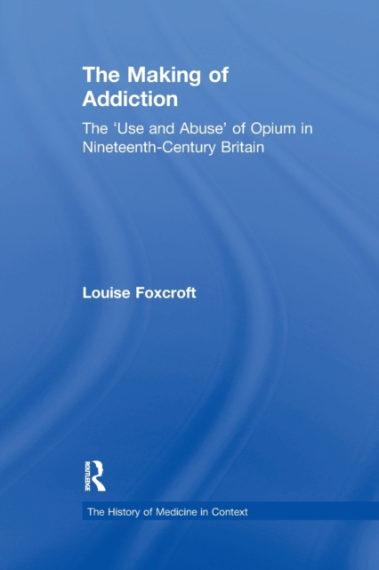 The Making of Addiction : The 'Use and Abuse' of Opium in Nineteenth-Century Britain, Paperback / softback Book