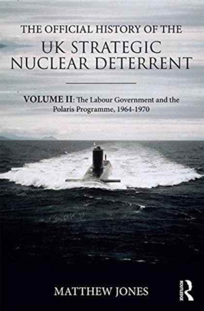 The Official History of the UK Strategic Nuclear Deterrent : Volume II: The Labour Government and the Polaris Programme, 1964-1970, Hardback Book