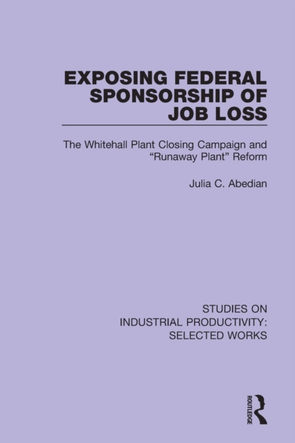 Exposing Federal Sponsorship of Job Loss : The Whitehall Plant Closing Campaign and "Runaway Plant" Reform, Paperback / softback Book