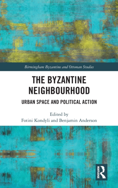The Byzantine Neighbourhood : Urban Space and Political Action, Hardback Book