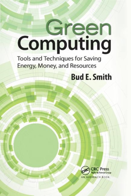 Green Computing : Tools and Techniques for Saving Energy, Money, and Resources, Paperback / softback Book