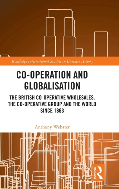 Co-operation and Globalisation : The British Co-operative Wholesales, the Co-operative Group and the World since 1863, Hardback Book