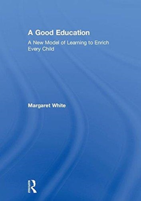 A Good Education : A New Model of Learning to Enrich Every Child, Hardback Book