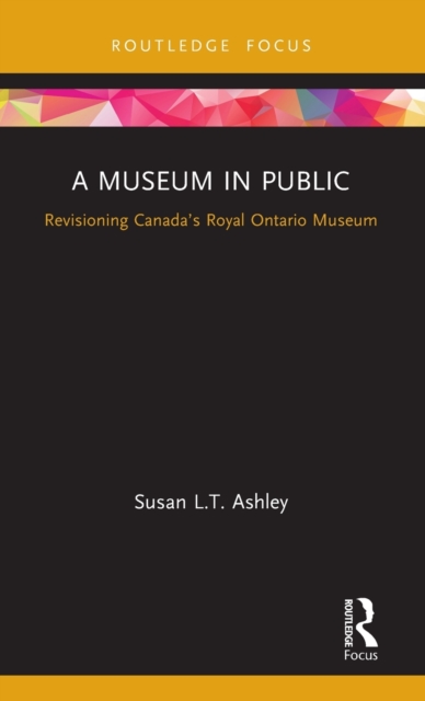 A Museum in Public : Revisioning Canada’s Royal Ontario Museum, Hardback Book