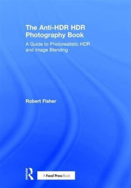 The Anti-HDR HDR Photography Book : A Guide to Photorealistic HDR and Image Blending, Hardback Book