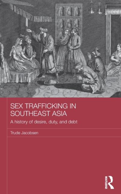 Sex Trafficking in Southeast Asia : A History of Desire, Duty, and Debt, Hardback Book