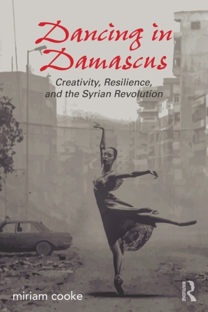 Dancing in Damascus : Creativity, Resilience, and the Syrian Revolution, Paperback / softback Book