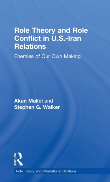 Role Theory and Role Conflict in U.S.-Iran Relations : Enemies of Our Own Making, Hardback Book