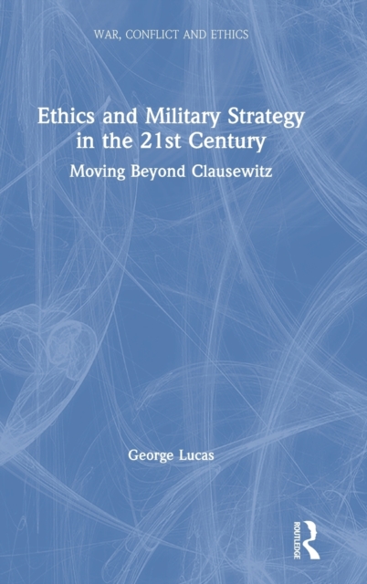 Ethics and Military Strategy in the 21st Century : Moving Beyond Clausewitz, Hardback Book