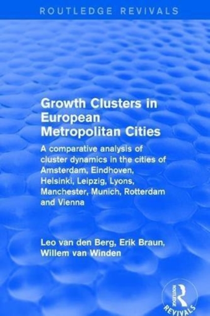 Growth Clusters in European Metropolitan Cities : A Comparative Analysis of Cluster Dynamics in the Cities of Amsterdam, Eindhoven, Helsinki, Leipzig, Lyons, Manchester, Munich, Rotterdam and Vienna, Hardback Book