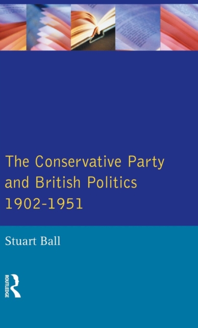 The Conservative Party and British Politics 1902 - 1951, Hardback Book