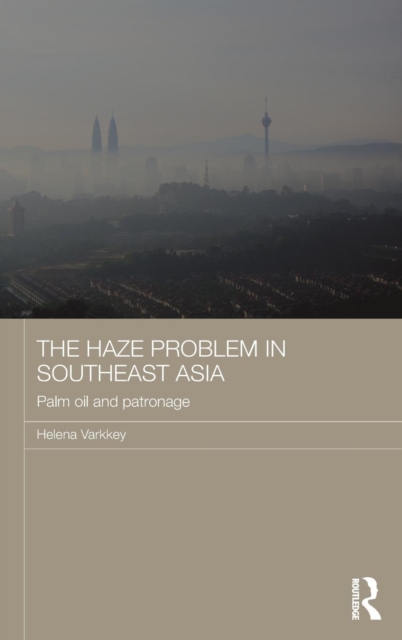 The Haze Problem in Southeast Asia : Palm Oil and Patronage, Hardback Book